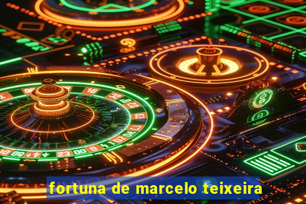 fortuna de marcelo teixeira